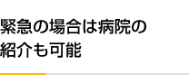 緊急の場合は病院の紹介も可能